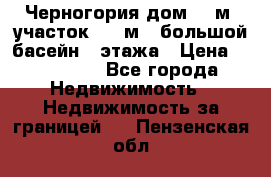 Черногория дом 620м2,участок 990 м2 ,большой басейн,3 этажа › Цена ­ 650 000 - Все города Недвижимость » Недвижимость за границей   . Пензенская обл.